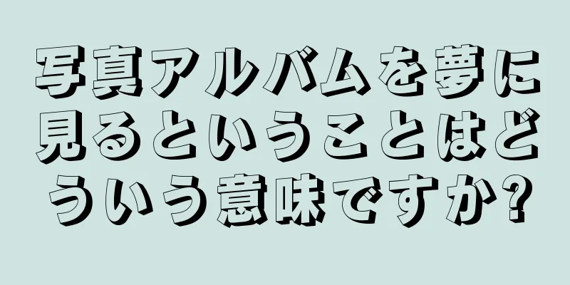 写真アルバムを夢に見るということはどういう意味ですか?