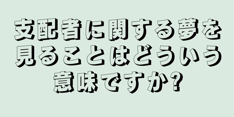 支配者に関する夢を見ることはどういう意味ですか?