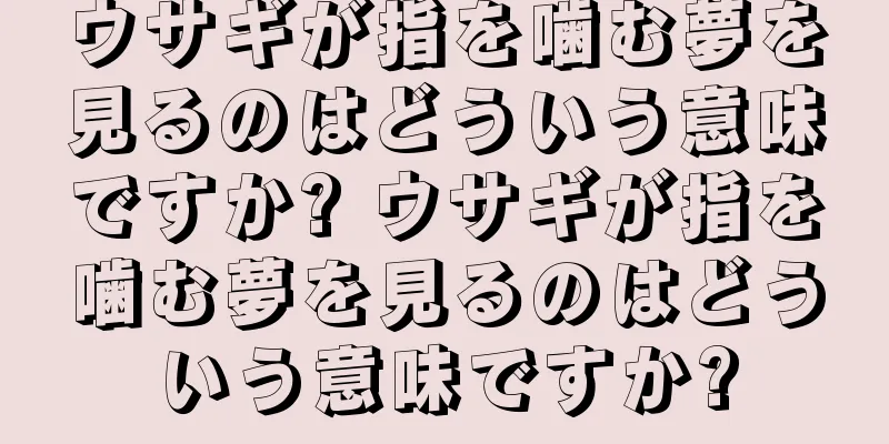 ウサギが指を噛む夢を見るのはどういう意味ですか? ウサギが指を噛む夢を見るのはどういう意味ですか?