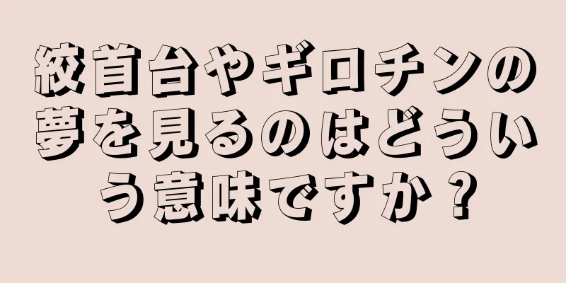 絞首台やギロチンの夢を見るのはどういう意味ですか？