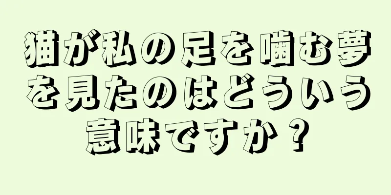 猫が私の足を噛む夢を見たのはどういう意味ですか？