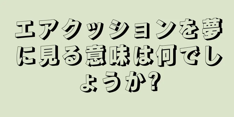 エアクッションを夢に見る意味は何でしょうか?