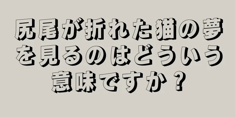 尻尾が折れた猫の夢を見るのはどういう意味ですか？