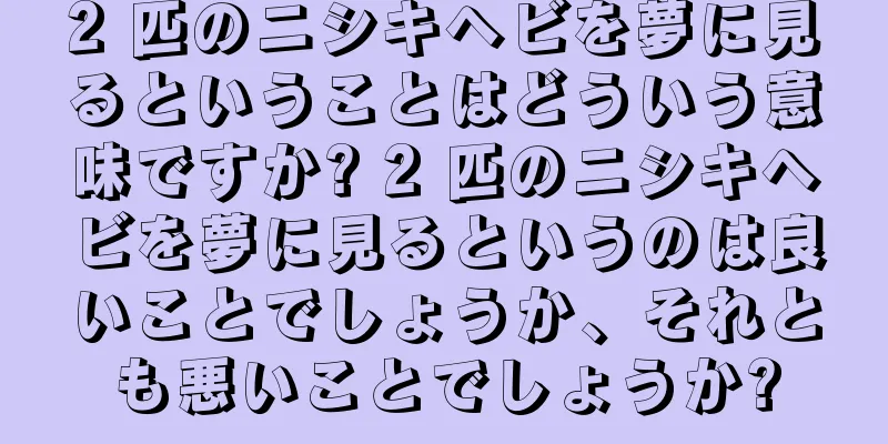 2 匹のニシキヘビを夢に見るということはどういう意味ですか? 2 匹のニシキヘビを夢に見るというのは良いことでしょうか、それとも悪いことでしょうか?