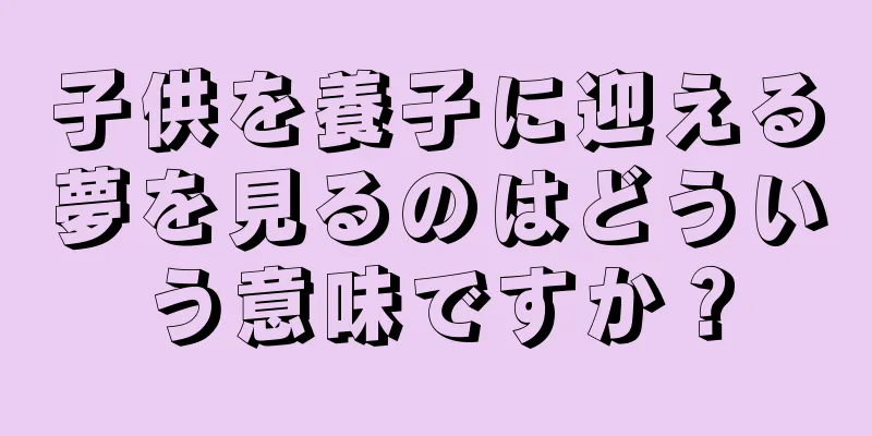 子供を養子に迎える夢を見るのはどういう意味ですか？