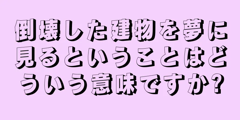 倒壊した建物を夢に見るということはどういう意味ですか?