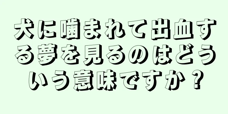犬に噛まれて出血する夢を見るのはどういう意味ですか？