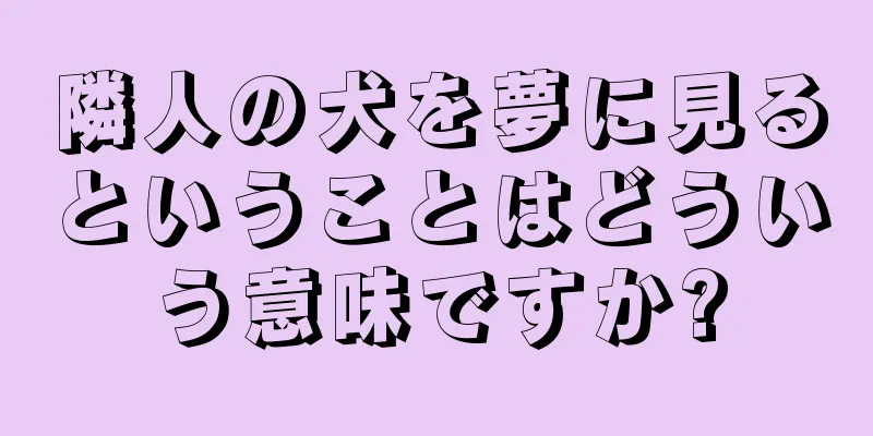 隣人の犬を夢に見るということはどういう意味ですか?
