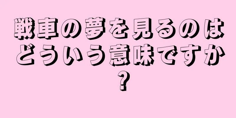 戦車の夢を見るのはどういう意味ですか？