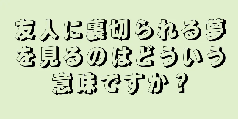 友人に裏切られる夢を見るのはどういう意味ですか？