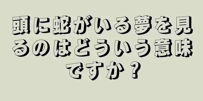 頭に蛇がいる夢を見るのはどういう意味ですか？