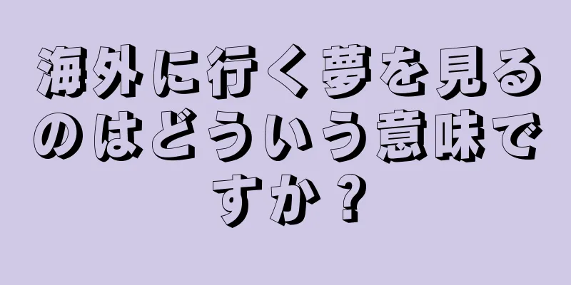 海外に行く夢を見るのはどういう意味ですか？