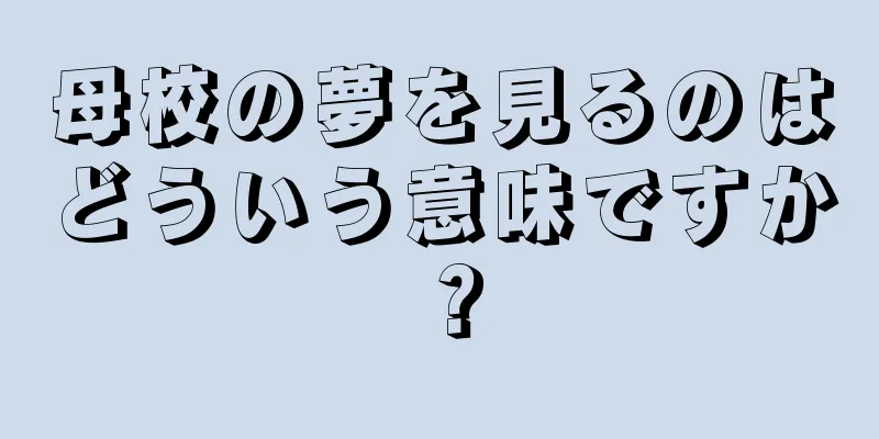 母校の夢を見るのはどういう意味ですか？