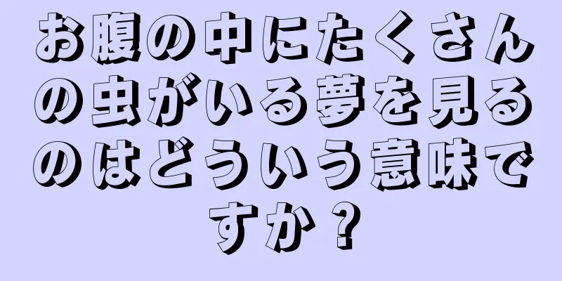 お腹の中にたくさんの虫がいる夢を見るのはどういう意味ですか？