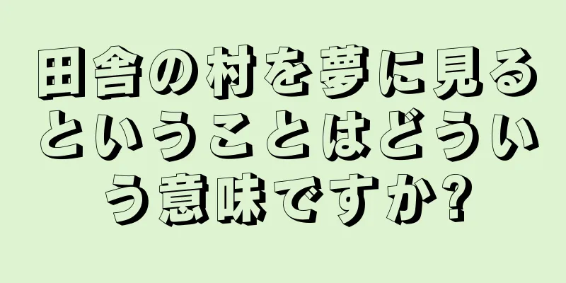 田舎の村を夢に見るということはどういう意味ですか?