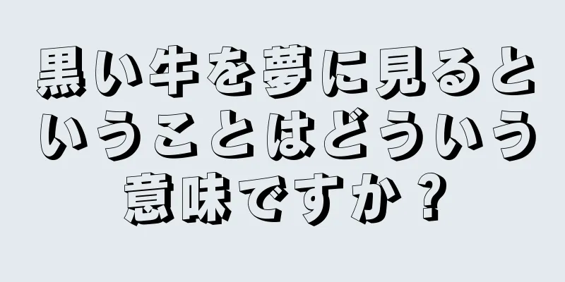 黒い牛を夢に見るということはどういう意味ですか？