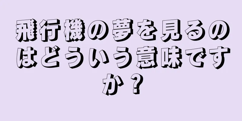 飛行機の夢を見るのはどういう意味ですか？