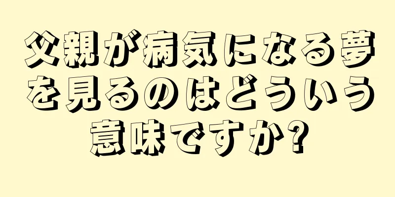 父親が病気になる夢を見るのはどういう意味ですか?