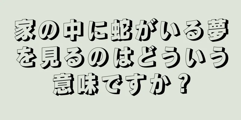 家の中に蛇がいる夢を見るのはどういう意味ですか？