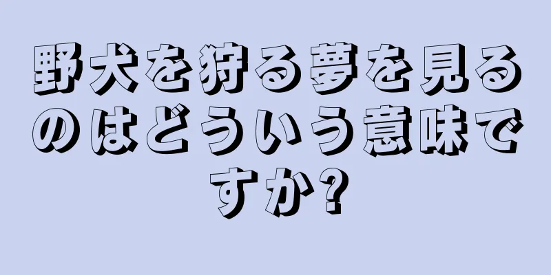 野犬を狩る夢を見るのはどういう意味ですか?