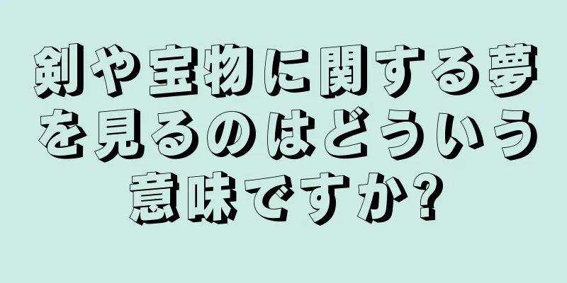 剣や宝物に関する夢を見るのはどういう意味ですか?