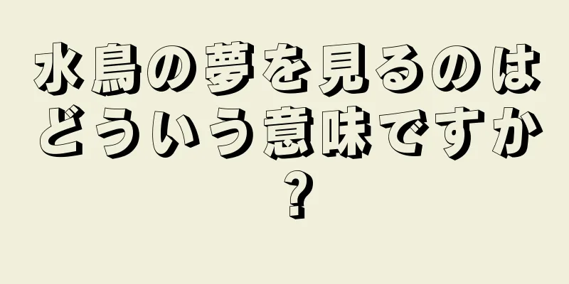 水鳥の夢を見るのはどういう意味ですか？