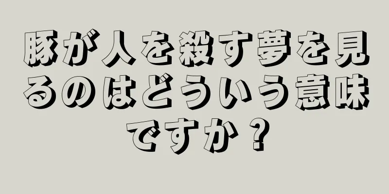 豚が人を殺す夢を見るのはどういう意味ですか？