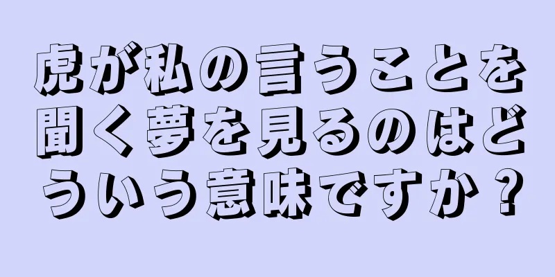 虎が私の言うことを聞く夢を見るのはどういう意味ですか？