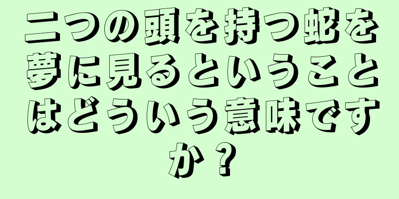 二つの頭を持つ蛇を夢に見るということはどういう意味ですか？