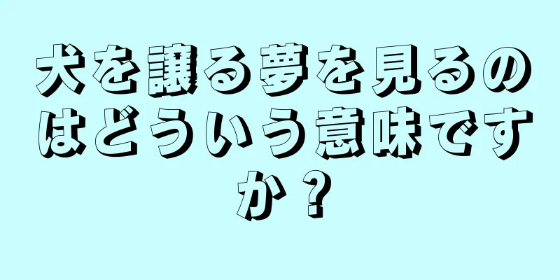 犬を譲る夢を見るのはどういう意味ですか？