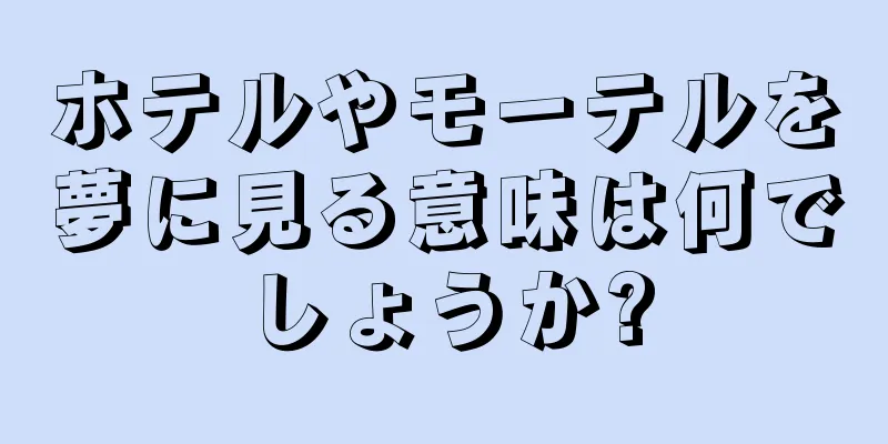 ホテルやモーテルを夢に見る意味は何でしょうか?