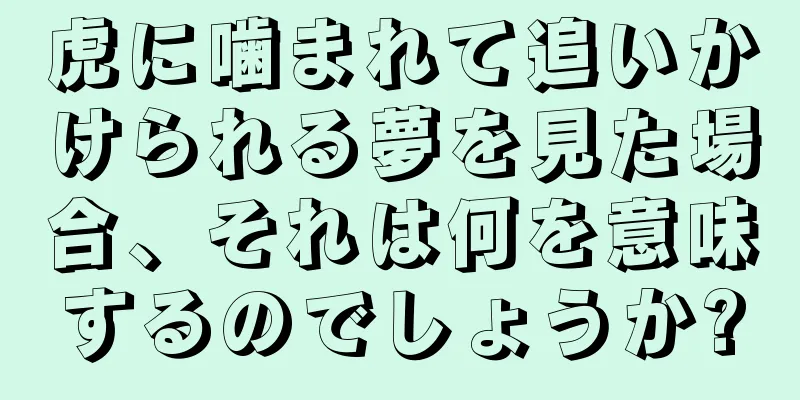 虎に噛まれて追いかけられる夢を見た場合、それは何を意味するのでしょうか?