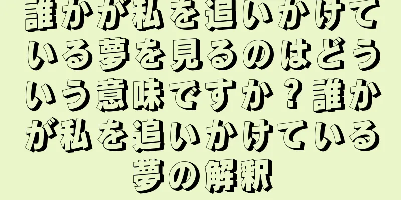 誰かが私を追いかけている夢を見るのはどういう意味ですか？誰かが私を追いかけている夢の解釈