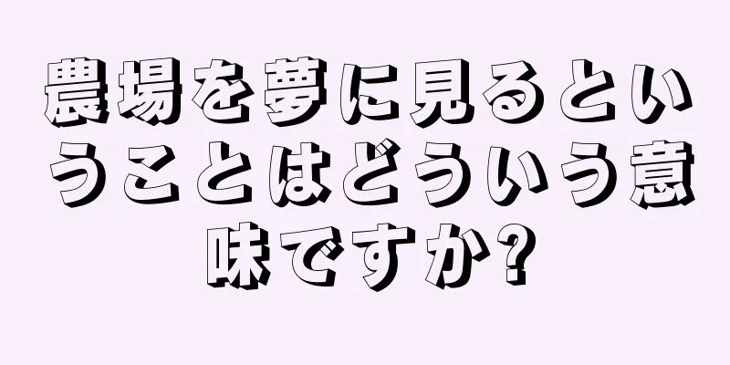 農場を夢に見るということはどういう意味ですか?