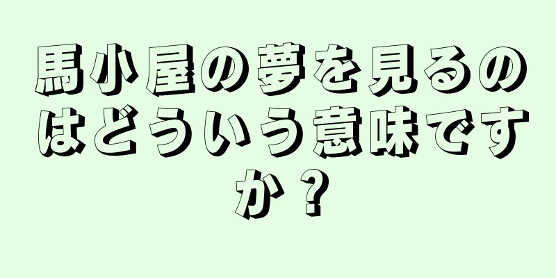 馬小屋の夢を見るのはどういう意味ですか？