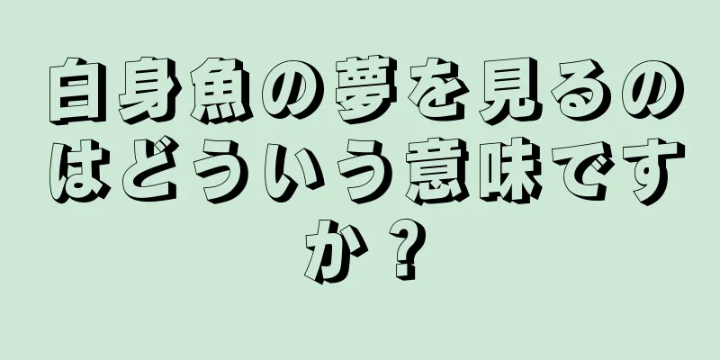 白身魚の夢を見るのはどういう意味ですか？