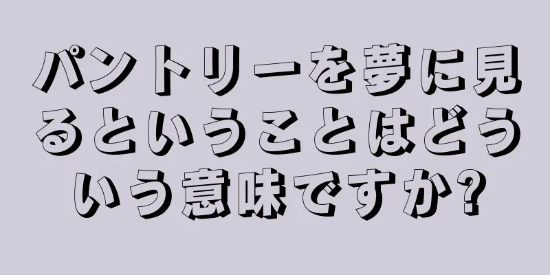 パントリーを夢に見るということはどういう意味ですか?