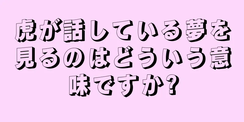 虎が話している夢を見るのはどういう意味ですか?