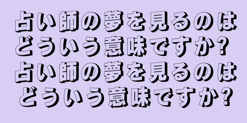 占い師の夢を見るのはどういう意味ですか? 占い師の夢を見るのはどういう意味ですか?