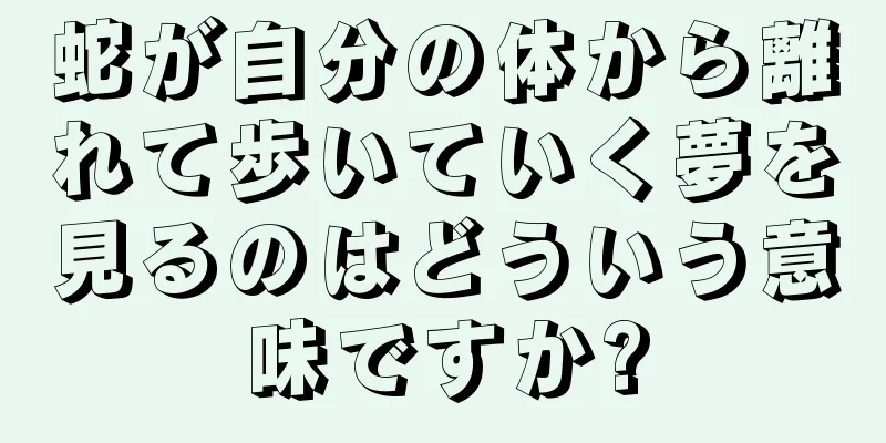蛇が自分の体から離れて歩いていく夢を見るのはどういう意味ですか?