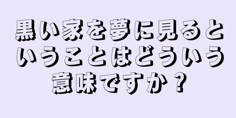 黒い家を夢に見るということはどういう意味ですか？