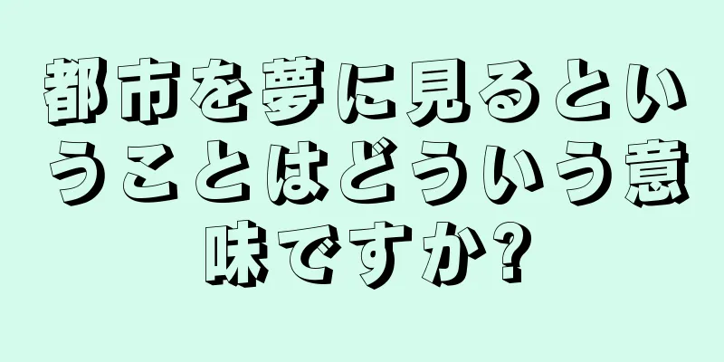 都市を夢に見るということはどういう意味ですか?
