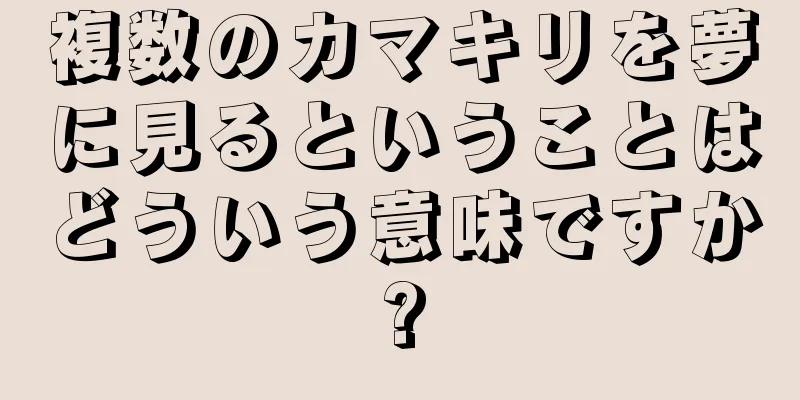複数のカマキリを夢に見るということはどういう意味ですか?