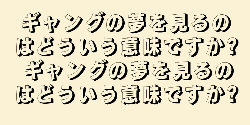 ギャングの夢を見るのはどういう意味ですか? ギャングの夢を見るのはどういう意味ですか?