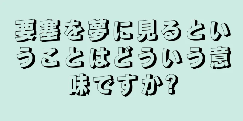 要塞を夢に見るということはどういう意味ですか?