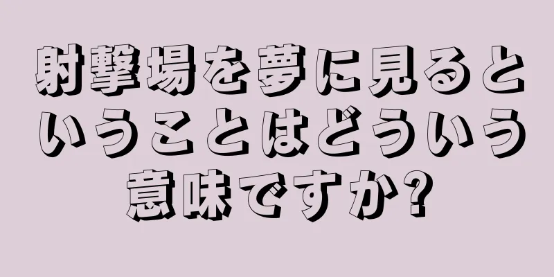 射撃場を夢に見るということはどういう意味ですか?