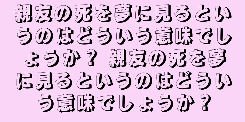 親友の死を夢に見るというのはどういう意味でしょうか？ 親友の死を夢に見るというのはどういう意味でしょうか？