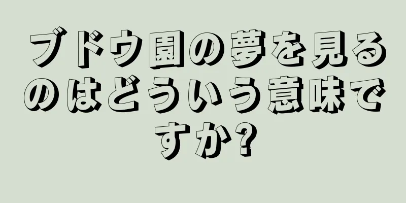 ブドウ園の夢を見るのはどういう意味ですか?