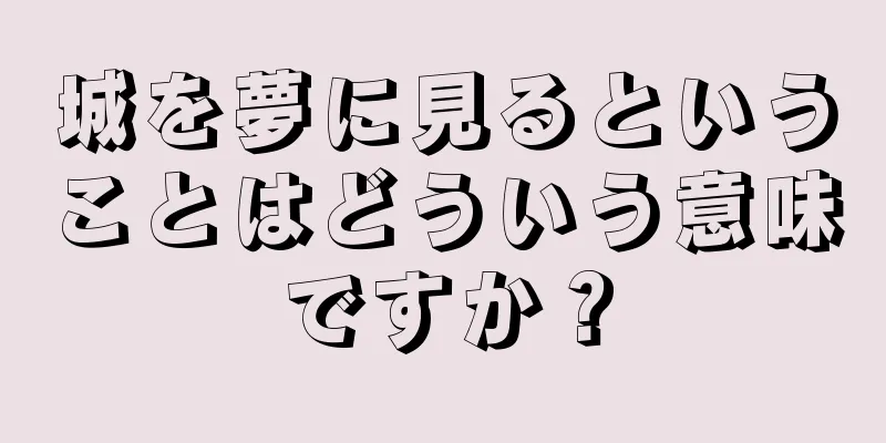 城を夢に見るということはどういう意味ですか？