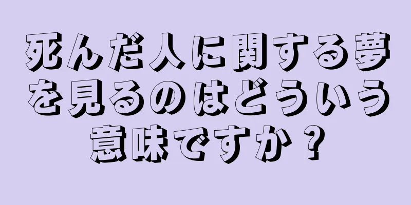 死んだ人に関する夢を見るのはどういう意味ですか？